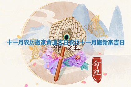 十一月农历搬家黄道吉日_农历十一月搬新家吉日