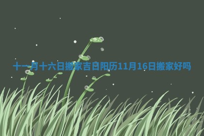 十一月十六日搬家吉日 阳历11月16日搬家好吗