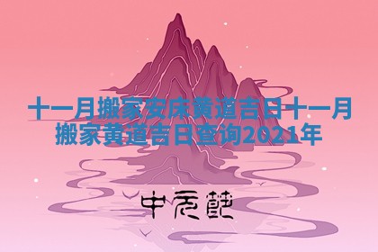 十一月搬家安床黄道吉日 十一月搬家黄道吉日查询2021年