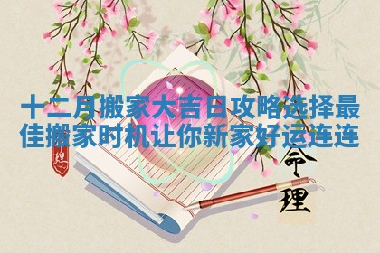 十二月搬家大吉日攻略选择最佳搬家时机让你新家好运连连