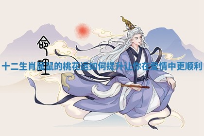 十二生肖属鼠的桃花运如何提升让你在爱情中更顺利