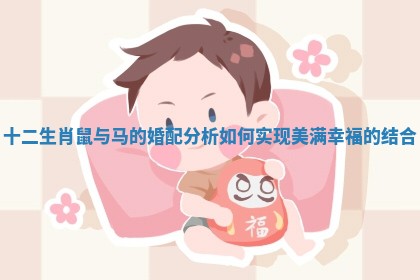 十二生肖鼠与马的婚配分析 如何实现美满幸福的结合 十二生肖鼠与马的婚配分析 如何实现美满幸福的结合