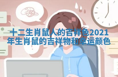 十二生肖鼠人的吉祥色 2021年生肖鼠的吉祥物和幸运颜色