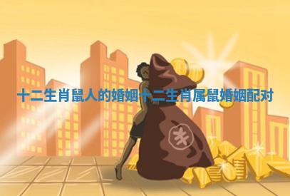 十二生肖鼠人的婚姻 十二生肖属鼠婚姻配对