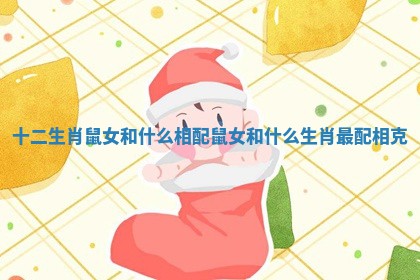 十二生肖鼠女和什么相配 鼠女和什么生肖最配相克