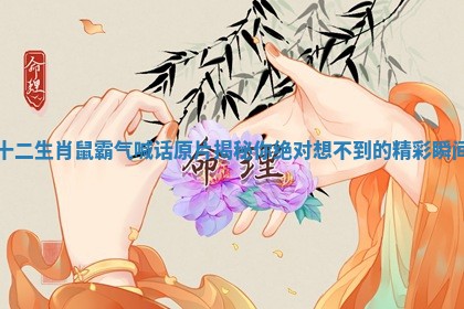 十二生肖鼠霸气喊话原片揭秘你绝对想不到的精彩瞬间