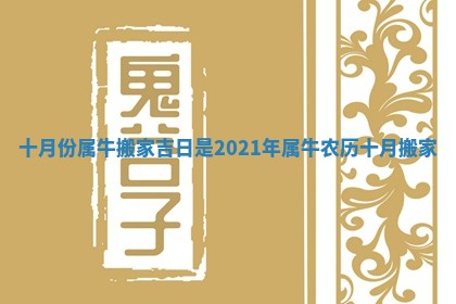 十月份属牛搬家吉日是_2021年属牛农历十月搬家