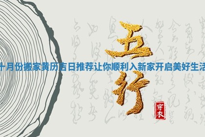 十月份搬家黄历吉日推荐让你顺利入新家开启美好生活