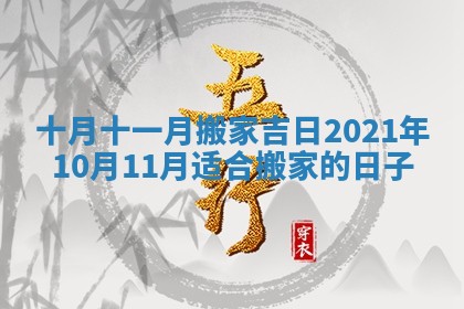十月十一月搬家吉日 2021年10月11月适合搬家的日子