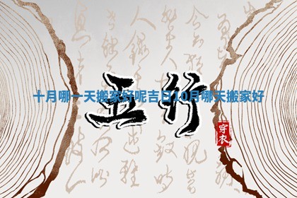 十月哪一天搬家好呢吉日_10月哪天搬家好