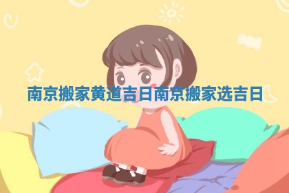 南京搬家黄道吉日 南京搬家选吉日