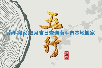 南平搬家12月吉日查询 南平市本地搬家 南平搬家12月吉日查询 南平市本地搬家