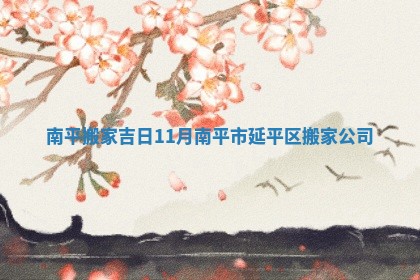 南平搬家吉日11月_南平市延平区搬家公司