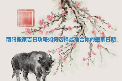 南阳搬家吉日攻略如何选择最适合你的搬家日期