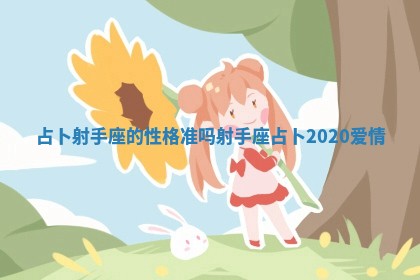 占卜射手座的性格准吗_射手座占卜2020爱情