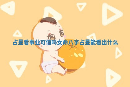 占星看事业可信吗女命八字 占星能看出什么