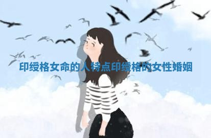 印绶格女命的人特点_印绶格的女性婚姻