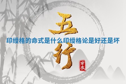 印绶格的命式是什么 印绶格论是好还是坏