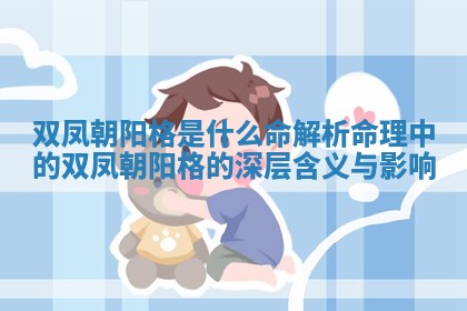 双凤朝阳格是什么命 解析命理中的双凤朝阳格的深层含义与影响