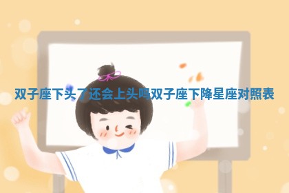 双子座下头了还会上头吗 双子座下降星座对照表