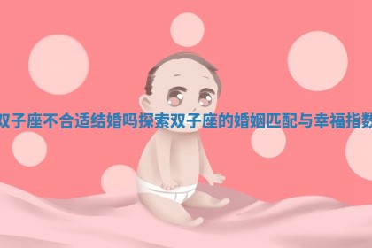 双子座不合适结婚吗探索双子座的婚姻匹配与幸福指数