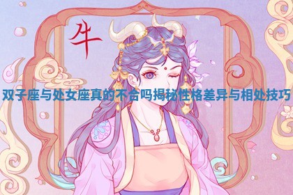 双子座与处女座真的不合吗揭秘性格差异与相处技巧