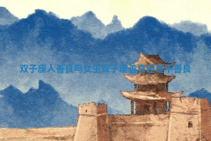 双子座人善良吗女生 双子座善良还是不善良