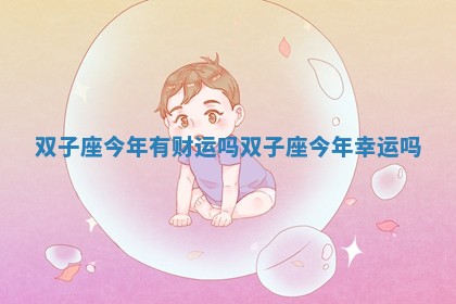 双子座今年有财运吗_双子座今年幸运吗 双子座今年有财运吗_双子座今年幸运吗