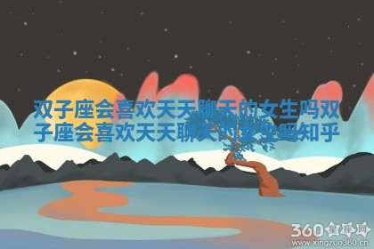 双子座会喜欢天天聊天的女生吗_双子座会喜欢天天聊天的女生吗知乎