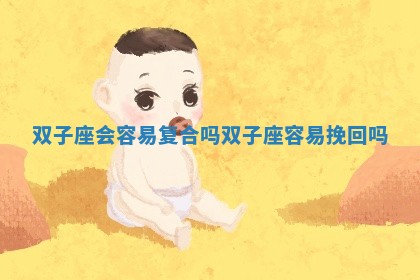 双子座会容易复合吗_双子座容易挽回吗