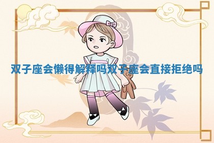 双子座会懒得解释吗_双子座会直接拒绝吗