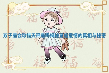 双子座会珍惜天秤座吗揭秘星座爱情的真相与秘密