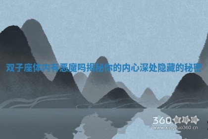 双子座体内有恶魔吗揭秘你的内心深处隐藏的秘密