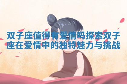 双子座值得有爱情吗探索双子座在爱情中的独特魅力与挑战