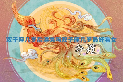 双子座几岁后漂亮吗_双子座几岁最好看女