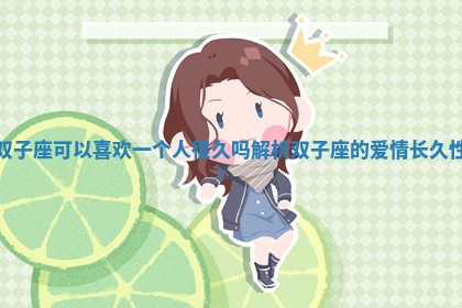 双子座可以喜欢一个人很久吗解析双子座的爱情长久性