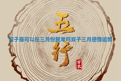 双子座可以在三月份脱单吗 双子三月感情运势