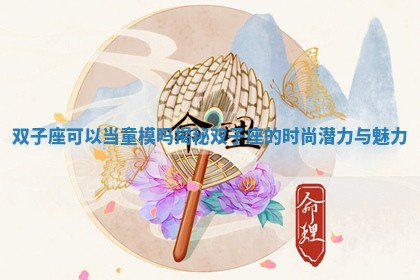 双子座可以当童模吗揭秘双子座的时尚潜力与魅力