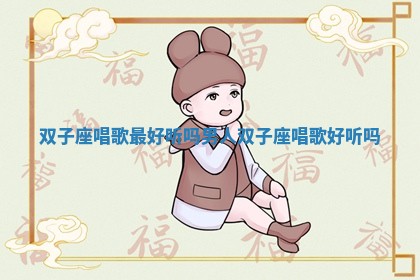 双子座唱歌最好听吗男人_双子座唱歌好听吗