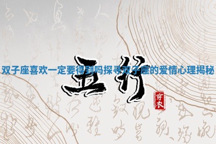 双子座喜欢一定要得到吗 探寻双子座的爱情心理揭秘