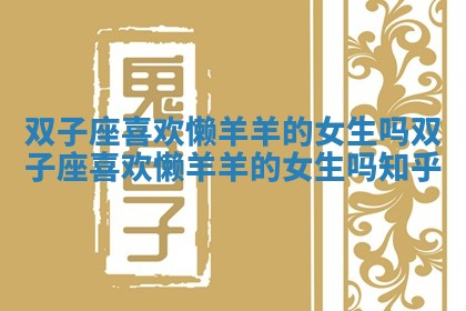 双子座喜欢懒羊羊的女生吗_双子座喜欢懒羊羊的女生吗知乎