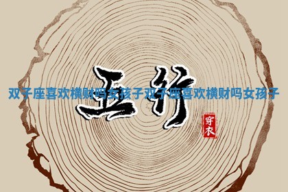 双子座喜欢横财吗女孩子_双子座喜欢横财吗女孩子