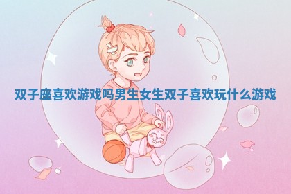 双子座喜欢游戏吗男生女生 双子喜欢玩什么游戏