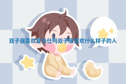 双子座喜欢爱马仕吗 双子座喜欢什么样子的人 双子座喜欢爱马仕吗 双子座喜欢什么样子的人