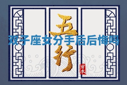 双子座女分手后后悔吗 