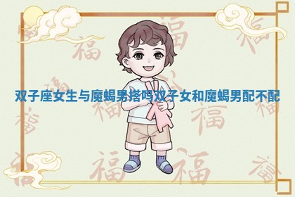 双子座女生与魔蝎男搭吗_双子女和魔蝎男配不配 双子座女生与魔蝎男搭吗_双子女和魔蝎男配不配