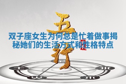双子座 ? 女生为何总 ? 是忙着做事揭秘她们的生活方式和性格特点
