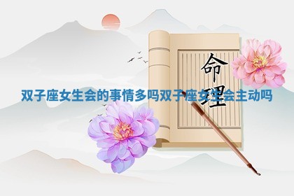 双子座女生会的事情多吗 双子座女生会主动吗 双子座女生会的事情多吗 双子座女生会主动吗