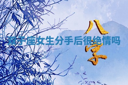 双子座女生分手后很绝情吗_