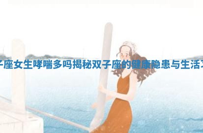 双子座女生哮喘多吗揭秘双子座的健康隐患与生活习惯